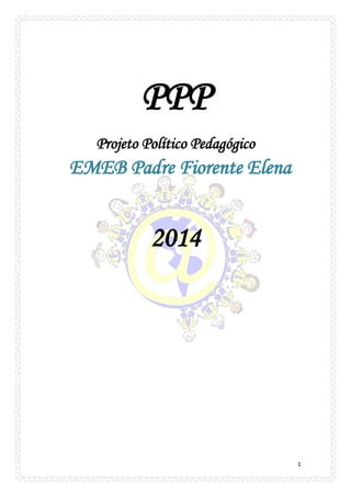 1 
PPP 
Projeto Político Pedagógico EMEB Padre Fiorente Elena 
2014 
 