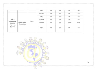 10 
SEXTA 
07h 
12h 
13h 
18h 
PAPE – Professora de Apoio aos Programas Especiais 
Claudia Regina Maria Luciano 
23.813-1 
SEGUNDA 
07h 
11h 
13h 
17h 
TERÇA 
07h 
11h 
13h 
17h 
QUARTA 
07h 
12h 
13h 
17h 
QUINTA 
07h 
11h 
18h40 
21h40 
SEXTA 
07h 11h 13h 17h  