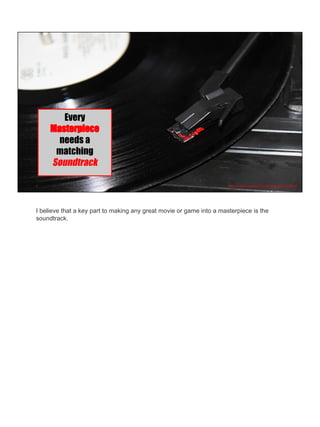 https://pixabay.com/en/arm-audio-black-disc-disk-15962/
Every
Masterpiece
needs a
matching
Soundtrack
I believe that a key part to making any great movie or game into a masterpiece is the
soundtrack.
 