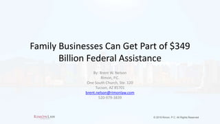 © 2019 Rimon, P.C. All Rights Reserved
Family Businesses Can Get Part of $349
Billion Federal Assistance
By: Brent W. Nelson
Rimon, P.C.
One South Church, Ste. 120
Tucson, AZ 85701
brent.nelson@rimonlaw.com
520-979-3839
 