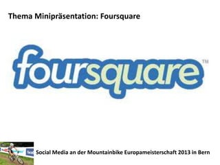 Thema Minipräsentation: Foursquare




       Social Media an der Mountainbike Europameisterschaft 2013 in Bern
 