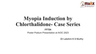 Myopia Induction by
Chlorthalidone- Case Series
FP794
Poster Podium Presentation at AIOC 2023
-Dr Lakshmi K S Murthy
 