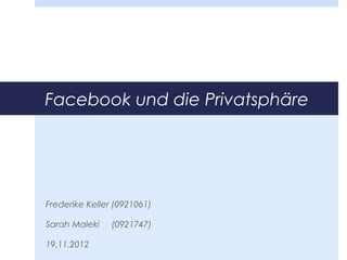 Facebook und die Privatsphäre




Frederike Keller (0921061)

Sarah Maleki    (0921747)

19.11.2012
 