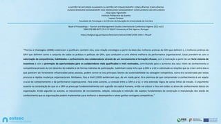 A GESTÃO DE RECURSOS HUMANOS E A GESTÃO DO CONHECIMENTO: CONFLUÊNCIAS E INFLUÊNCIAS
HUMAN RESOURCE MANAGEMENT AND KNOWLEDGE MANAGEMENT: CONFLUENCES AND INFLUENCES
Elisa Lopes Figueiredo
Instituto Politécnico da Guarda
Leonor Cardoso
Faculdade de Psicologia e de Ciências da Educação da Universidade de Coimbra
Book of Proceedings – Tourism and Management Studies International Conference Algarve 2012 vol.2
ISBN 978-989-8472-25-0 © ESGHT-University of the Algarve, Portugal
https://bdigital.ipg.pt/dspace/bitstream/10314/2508/1/436-1964-1-PB.pdf
“Theriou e Chatzoglou (2008) evidenciam e justificam, também eles, esta relação estratégica a partir da ideia das melhores práticas da GRH que definem (…) melhores práticas da
GRH que definem como o conjunto de todas as práticas e políticas de GRH, que conduzem a uma efetiva melhoria da performance organizacional. Estas prendem-se com a
valorização de competências, habilidades e conhecimento dos colaboradores através de um recrutamento e formação eficazes, com a motivação a partir de um forte sistema de
incentivos e com a promoção de oportunidades para os colaboradores mais qualificados e mais motivados, contribuindo para o aumento dos seus níveis de conhecimento e
competência através do (re) desenho do trabalho e de formas indiretas de participação. Sublinham nesta linha que a GRH e a GC e sobretudo as relações que se criam entre elas e
que parecem ser fortemente influenciadas pelas pessoas, podem tornar-se nos principais fatores de sustentabilidade da vantagem competitiva, numa era caraterizada por novas
procuras e rápidas mudanças organizacionais. Minbaeva, Foss e Snell (2009) evidenciam que, de um modo geral, há a premissa de que compreender o conhecimento é um aspeto
crucial do comportamento e da performance organizacional. Para estes autores, a conexão entre a GRH e a GC é uma extensão lógica de várias linhas de estudo. O argumento
assenta na constatação de que se a GRH se preocupa fundamentalmente com a gestão do capital humano, então vai colocar o foco em todos os ativos de conhecimento básico da
organização. Ainda segundo os autores, os mecanismos de recrutamento, seleção, colocação e retenção são aspetos fundamentais da construção e manutenção dos stocks de
conhecimento que as organizações podem implementar para melhorar o desempenho e talvez ganhar vantagens competitivas.”
 
