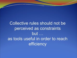 Collective rules should not be
perceived as constraints
but …
as tools useful in order to reach
efficiency
 