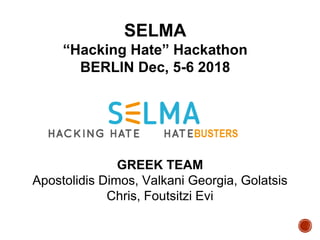 GREEK TEAM
Apostolidis Dimos, Valkani Georgia, Golatsis
Chris, Foutsitzi Evi
SELMA
“Hacking Hate” Hackathon
BERLIN Dec, 5-6 2018
 