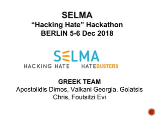 GREEK TEAM
Apostolidis Dimos, Valkani Georgia, Golatsis
Chris, Foutsitzi Evi
SELMA
“Hacking Hate” Hackathon
BERLIN 5-6 Dec 2018
 