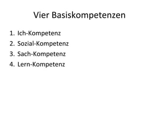 Vier Basiskompetenzen Ich-Kompetenz Sozial-Kompetenz Sach-Kompetenz Lern-Kompetenz 