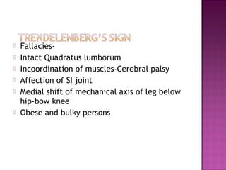    Fallacies-
   Intact Quadratus lumborum
   Incoordination of muscles-Cerebral palsy
   Affection of SI joint
   Medial shift of mechanical axis of leg below
    hip-bow knee
   Obese and bulky persons
 
