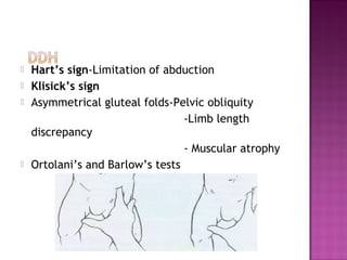    Hart’s sign-Limitation of abduction
   Klisick’s sign
   Asymmetrical gluteal folds-Pelvic obliquity
               ...