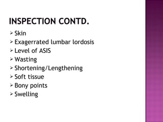  Skin
 Exagerrated  lumbar lordosis
 Level of ASIS
 Wasting
 Shortening/Lengthening
 Soft tissue
 Bony points
 Swe...