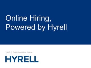 Online Hiring,
Powered by Hyrell
2013 | Fast-Start User Guide
 