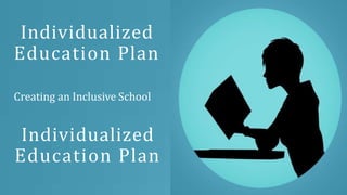 Individualized
Education Plan
Creating an Inclusive School
Individualized
Education Plan
 