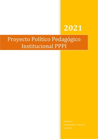 2021
CEFyAP Nº 3
Puerto Deseado – Santa Cruz.
21/12/2021
Proyecto Político Pedagógico
Institucional PPPI
 