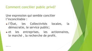 Comment concilier public privé?
Une expression qui semble concilier
l’inconciliable :
l’État, les Collectivités locales, l...