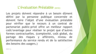 L’évaluation Préalable (Art2):
Les projets doivent répondre à un besoin dûment
défini par la personne publique concernée e...