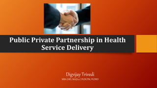 Public Private Partnership in Health
Service Delivery
Digvijay Trivedi
MBA (HR), MA(Eco.) PGDCPM, PGDRD
 