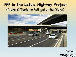 PPP in the Latvia Highway Project (Risks & Tools to Mitigate the Risks) Eshaan  MBA(mktg.) 
