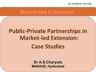 [object Object],[object Object],Market-led Extension Dr A.S.Charyulu MANAGE, Hyderabad for academic use only 