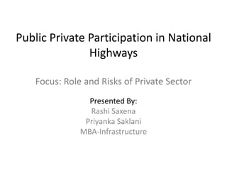 Public Private Participation in National
               Highways

    Focus: Role and Risks of Private Sector
                 Presented By:
                 Rashi Saxena
                Priyanka Saklani
               MBA-Infrastructure
 