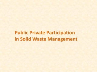 Public Private Participation
in Solid Waste Management
 
