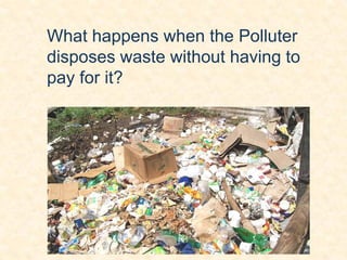 What happens when the Polluter
disposes waste without having to
pay for it?
 