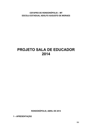 89
CEFAPRO DE RONDONÓPOLIS – MT
ESCOLA ESTADUAL ADOLFO AUGUSTO DE MORAES
PROJETO SALA DE EDUCADOR
2014
RONDONÓPOLIS, ABRIL DE 2014
1 – APRESENTAÇÃO
 