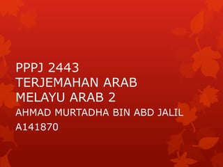 PPPJ 2443
TERJEMAHAN ARAB
MELAYU ARAB 2
AHMAD MURTADHA BIN ABD JALIL

A141870

 
