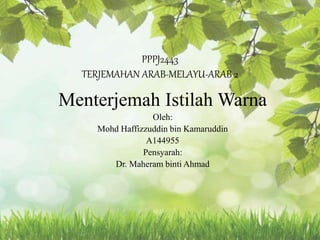 PPPJ2443
TERJEMAHAN ARAB-MELAYU-ARAB 2
Menterjemah Istilah Warna
Oleh:
Mohd Haffizzuddin bin Kamaruddin
A144955
Pensyarah:
Dr. Maheram binti Ahmad
 