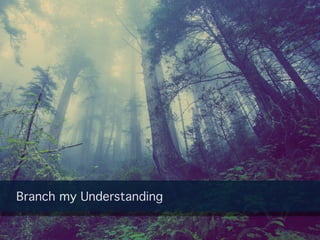 Branch my Understanding
 