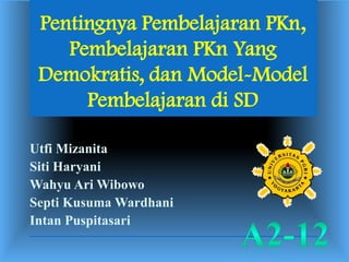 Pentingnya Pembelajaran PKn,
Pembelajaran PKn Yang
Demokratis, dan Model-Model
Pembelajaran di SD
Utfi Mizanita
Siti Haryani
Wahyu Ari Wibowo
Septi Kusuma Wardhani
Intan Puspitasari

 