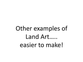 Other examples of Land Art….. easier to make!