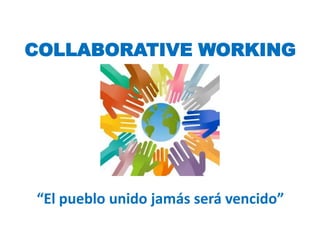 COLLABORATIVE WORKING
“
“El pueblo unido jamás será vencido”
 