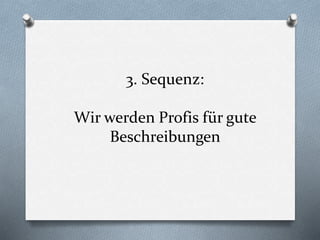 3. Sequenz:
Wir werden Profis für gute
Beschreibungen
 
