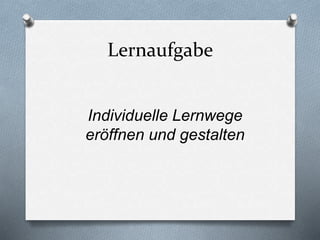 Lernaufgabe
Individuelle Lernwege
eröffnen und gestalten
 
