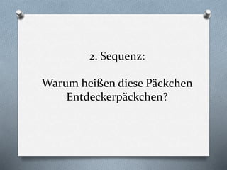 2. Sequenz:
Warum heißen diese Päckchen
Entdeckerpäckchen?
 