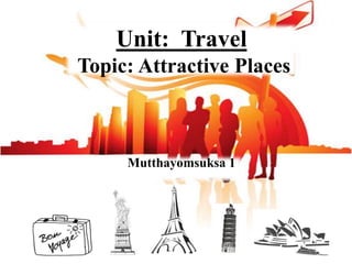 Unit: Travel
Topic: Attractive Places

Mutthayomsuksa 1

 