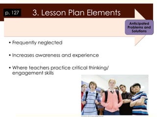 p. 127     3. Lesson Plan Elements


 • Frequently neglected

 • Increases awareness and experience

 • Where teachers practice critical thinking/
   engagement skills
 