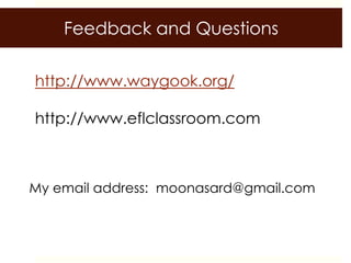 Feedback and Questions

http://www.waygook.org/

http://www.eflclassroom.com



My email address: moonasard@gmail.com
 