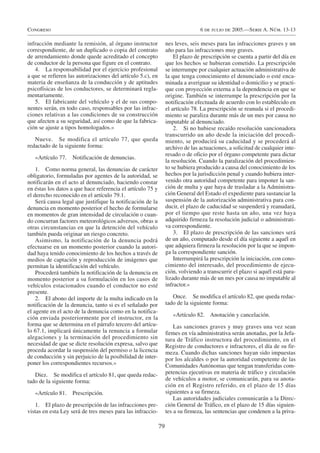 Congreso                                                                         6 de julio de 2005.—Serie A. Núm. 13-13

infracción mediante la remisión, al órgano instructor             nes leves, seis meses para las infracciones graves y un
correspondiente, de un duplicado o copia del contrato             año para las infracciones muy graves.
de arrendamiento donde quede acreditado el concepto                   El plazo de prescripción se cuenta a partir del día en
de conductor de la persona que figure en el contrato.             que los hechos se hubieran cometido. La prescripción
   4. La responsabilidad por el ejercicio profesional             se interrumpe por cualquier actuación administrativa de
a que se refieren las autorizaciones del artículo 5.c), en        la que tenga conocimiento el denunciado o esté enca-
materia de enseñanza de la conducción y de aptitudes              minada a averiguar su identidad o domicilio y se practi-
psicofísicas de los conductores, se determinará regla-            que con proyección externa a la dependencia en que se
mentariamente.                                                    origine. También se interrumpe la prescripción por la
   5. El fabricante del vehículo y el de sus compo-               notificación efectuada de acuerdo con lo establecido en
nentes serán, en todo caso, responsables por las infrac-          el artículo 78. La prescripción se reanuda si el procedi-
ciones relativas a las condiciones de su construcción             miento se paraliza durante más de un mes por causa no
que afecten a su seguridad, así como de que la fabrica-           imputable al denunciado.
ción se ajuste a tipos homologados.»                                  2. Si no hubiese recaído resolución sancionadora
                                                                  transcurrido un año desde la iniciación del procedi-
   Nueve. Se modifica el artículo 77, que queda                   miento, se producirá su caducidad y se procederá al
redactado de la siguiente forma:                                  archivo de las actuaciones, a solicitud de cualquier inte-
                                                                  resado o de oficio por el órgano competente para dictar
   «Artículo 77. Notificación de denuncias.
                                                                  la resolución. Cuando la paralización del procedimien-
    1. Como norma general, las denuncias de carácter              to se hubiera producido a causa del conocimiento de los
obligatorio, formuladas por agentes de la autoridad, se           hechos por la jurisdicción penal y cuando hubiera inter-
notificarán en el acto al denunciado, haciendo constar            venido otra autoridad competente para imponer la san-
en éstas los datos a que hace referencia el artículo 75 y         ción de multa y que haya de trasladar a la Administra-
el derecho reconocido en el artículo 79.1.                        ción General del Estado el expediente para sustanciar la
    Será causa legal que justifique la notificación de la         suspensión de la autorización administrativa para con-
denuncia en momento posterior el hecho de formularse              ducir, el plazo de caducidad se suspenderá y reanudará,
en momentos de gran intensidad de circulación o cuan-             por el tiempo que reste hasta un año, una vez haya
do concurran factores meteorológicos adversos, obras u            adquirido firmeza la resolución judicial o administrati-
otras circunstancias en que la detención del vehículo             va correspondiente.
también pueda originar un riesgo concreto.                            3. El plazo de prescripción de las sanciones será
    Asimismo, la notificación de la denuncia podrá                de un año, computado desde el día siguiente a aquél en
efectuarse en un momento posterior cuando la autori-              que adquiera firmeza la resolución por la que se impon-
dad haya tenido conocimiento de los hechos a través de            ga la correspondiente sanción.
medios de captación y reproducción de imágenes que                    Interrumpirá la prescripción la iniciación, con cono-
permitan la identificación del vehículo.                          cimiento del interesado, del procedimiento de ejecu-
    Procederá también la notificación de la denuncia en           ción, volviendo a transcurrir el plazo si aquél está para-
momento posterior a su formulación en los casos de                lizado durante más de un mes por causa no imputable al
vehículos estacionados cuando el conductor no esté                infractor.»
presente.
    2. El abono del importe de la multa indicado en la               Once. Se modifica el artículo 82, que queda redac-
notificación de la denuncia, tanto si es el señalado por          tado de la siguiente forma:
el agente en el acto de la denuncia como en la notifica-
                                                                     «Artículo 82. Anotación y cancelación.
ción enviada posteriormente por el instructor, en la
forma que se determina en el párrafo tercero del artícu-              Las sanciones graves y muy graves una vez sean
lo 67.1, implicará únicamente la renuncia a formular              firmes en vía administrativa serán anotadas, por la Jefa-
alegaciones y la terminación del procedimiento sin                tura de Tráfico instructora del procedimiento, en el
necesidad de que se dicte resolución expresa, salvo que           Registro de conductores e infractores, el día de su fir-
proceda acordar la suspensión del permiso o la licencia           meza. Cuando dichas sanciones hayan sido impuestas
de conducción y sin perjuicio de la posibilidad de inter-         por los alcaldes o por la autoridad competente de las
poner los correspondientes recursos.»                             Comunidades Autónomas que tengan transferidas com-
   Diez. Se modifica el artículo 81, que queda redac-             petencias ejecutivas en materia de tráfico y circulación
tado de la siguiente forma:                                       de vehículos a motor, se comunicarán, para su anota-
                                                                  ción en el Registro referido, en el plazo de 15 días
   «Artículo 81. Prescripción.                                    siguientes a su firmeza.
                                                                      Las autoridades judiciales comunicarán a la Direc-
   1. El plazo de prescripción de las infracciones pre-           ción General de Tráfico, en el plazo de 15 días siguien-
vistas en esta Ley será de tres meses para las infraccio-         tes a su firmeza, las sentencias que condenen a la priva-

                                                             79
 