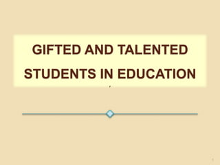 GIFTED AND TALENTED
STUDENTS IN EDUCATION
F
1
 