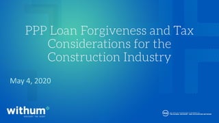 withum.com
PPP Loan Forgiveness and Tax
Considerations for the
Construction Industry
May 4, 2020
 