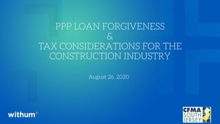 withum.com
PPP LOAN FORGIVENESS
&
TAX CONSIDERATIONS FOR THE
CONSTRUCTION INDUSTRY
August 26, 2020
 