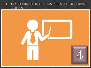 4.   TRANSFORMASI KEGURUAN SEBAGAI PROFESION
     PILIHAN.
 