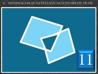 11. MENINGKATKAN KETELUSAN AKAUNTABILITI AWAM.
 