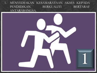 1. MENYEDIAKAN KESAMARATAAN AKSES KEPADA
   PENDIDIKAN     BERKUALITI    BERTARAF
   ANTARABANGSA.
 