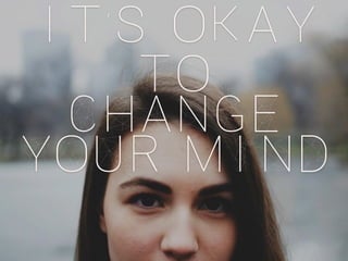 it’s okay
to
change
your mind
 