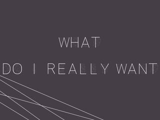 what
do I really want
 