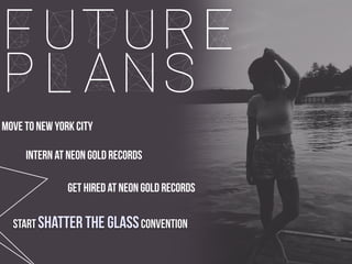 future
plans
intern at neon gold records
move to new york city
get hired at neon gold records
start shatter the glassconvention
 