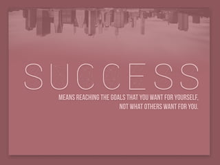 successmeans reaching the goals that you want for yourself,
not what others want for you.
 